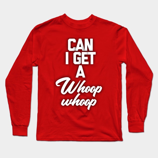 Can I get a whoop whoop Long Sleeve T-Shirt by Totallytees55